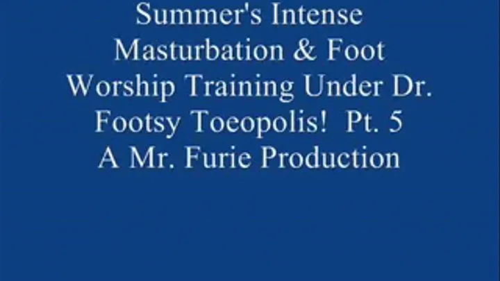 Summer's Intense Masturbation & Foot Worship Training Under Dr. Footsy Toeopolis! Pt. 5