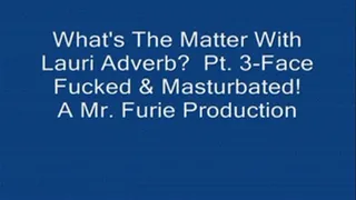 What's The Matter With Lauri Adverb? Part 3-Face Fucked & Masturbated!