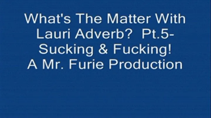 What's The Matter With Lauri Adverb? Part 5-Sucking & Fucking!