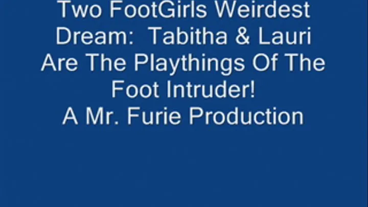 Two FootGirls Weirdest Dreams: Tabitha & Lauri Are Playthings Of The Foot Intruder! FULL LENGTH