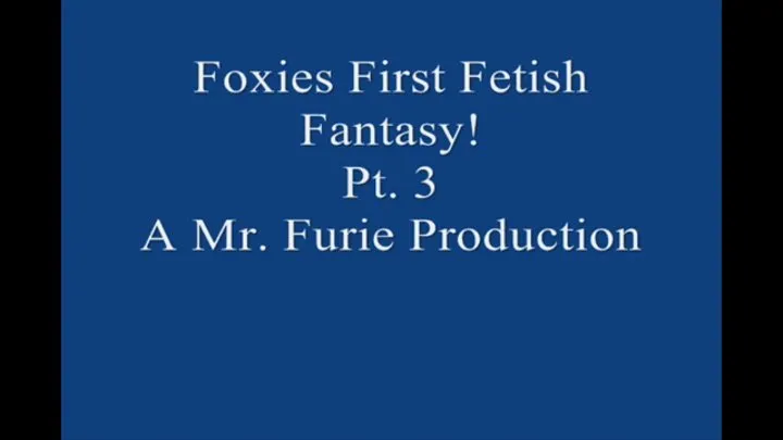 Foxies First Time Fetish Fantasy! Pt 3 Large File