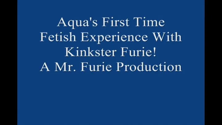 Aqua's First Time Fetish Experience With Kinkster Furie! FULL LENGTH