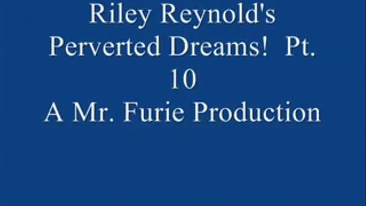 Riley Reynold's Perverted Dreams! Pt. 10 Of 10