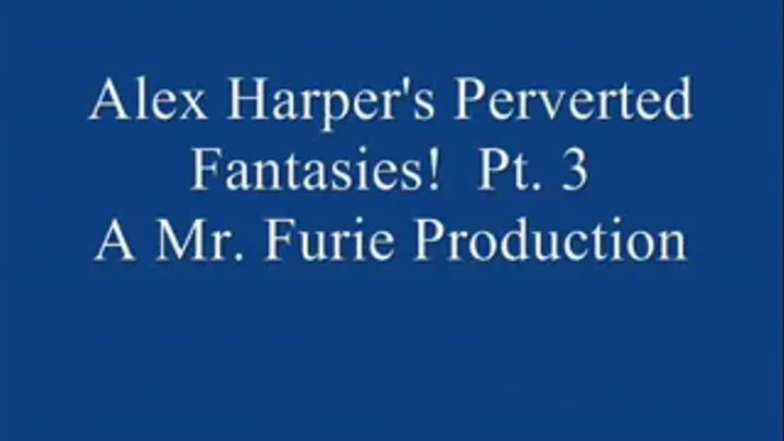 Alex Harper's Perverted Fantasies! Pt. 3