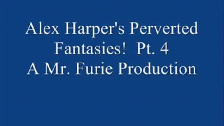 Alex Harper's Perverted Fantasies! Pt. 4