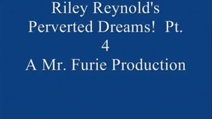 Riley Reynold's Perverted Dreams! Pt. 4