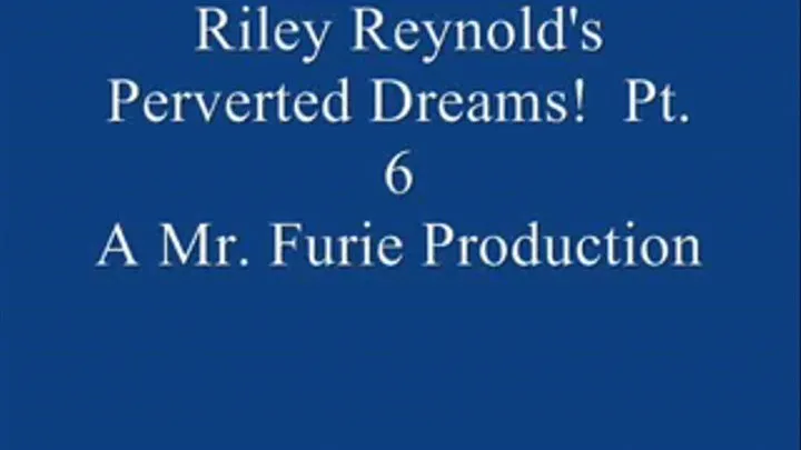 Riley Reynold's Perverted Dreams! Pt. 6
