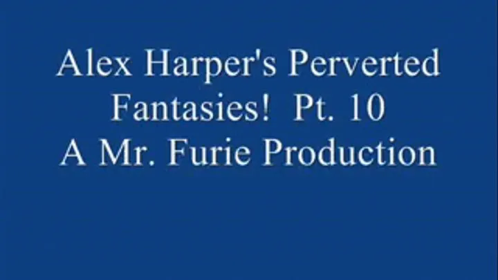 Alex Harper's Perverted Fantasies! Pt. 10 Of 10