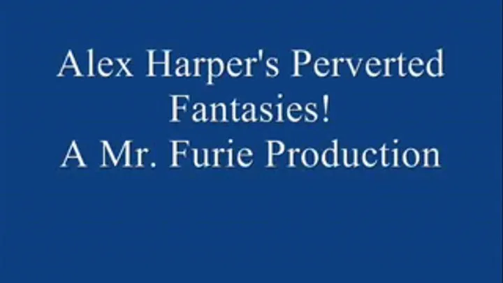 Alex Harper's Perverted Fantasies! FULL LENGTH