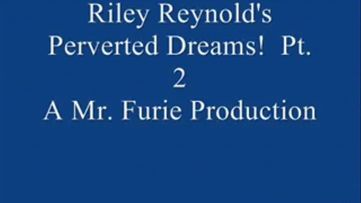 Riley Reynold's Perverted Dreams! Pt. 2