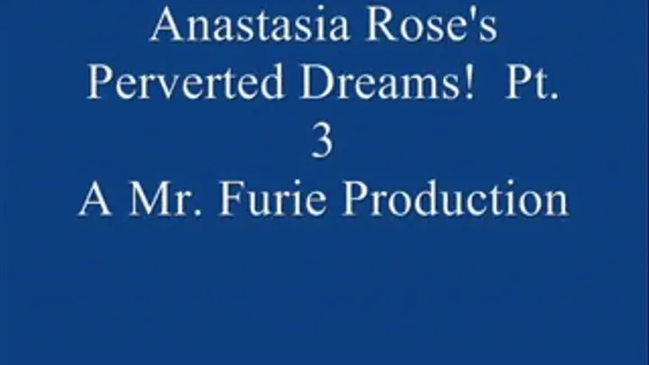 Anastasia Rose's Perverted Dreams! Pt. 3 Of 9