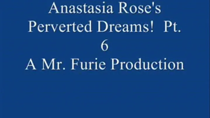 Anastasia Rose's Perverted Dreams! Pt. 6 Of 9