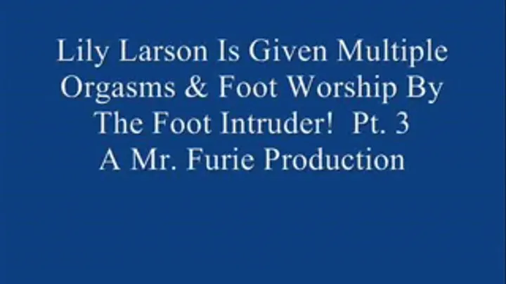 Lily Larson Is Given Multiple Orgasms & Foot Worship By The Foot Intruder! Pt. 3.