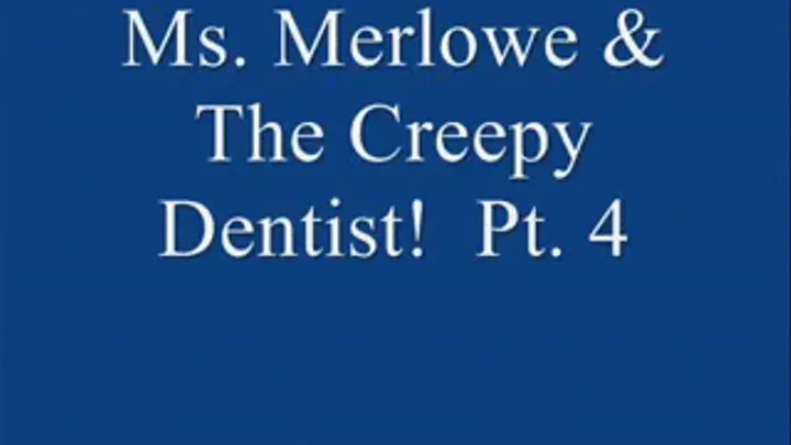 Ms. Merlowe & The Creepy Dentist! Pt. 4