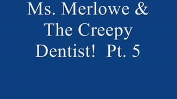 Ms. Merlowe & The Creepy Dentist! Pt. 5