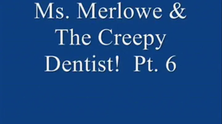 Ms. Merlowe & The Creepy Dentist! Pt. 6.