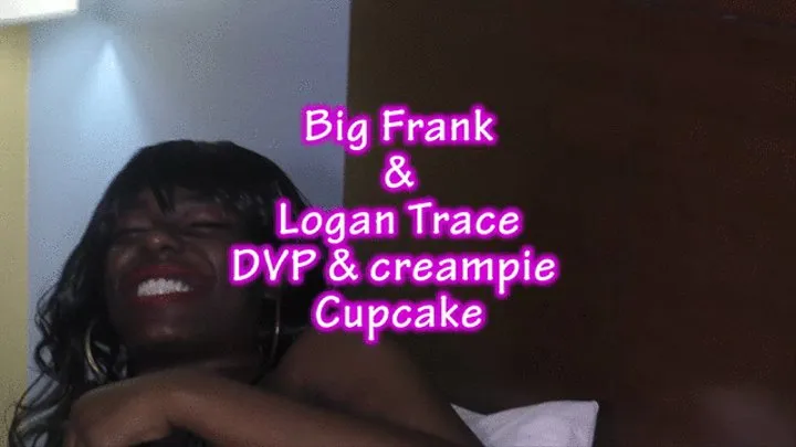 Big Frank and Logan Trace, DVP and creampie Cupcake