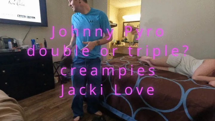Hung Johnny Pyro double or triple creampies Jacki Love