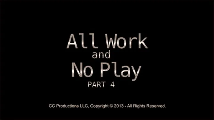 All Work & No Play, Pt.4