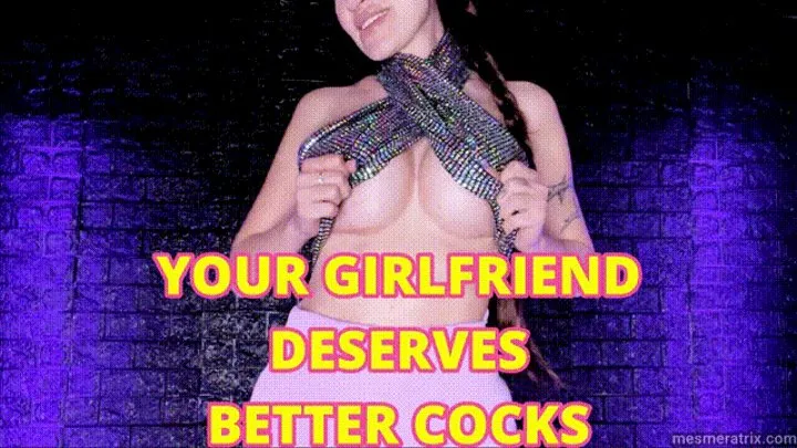 YOUR GIRLFRIEND DESERVES BETTER COCKS