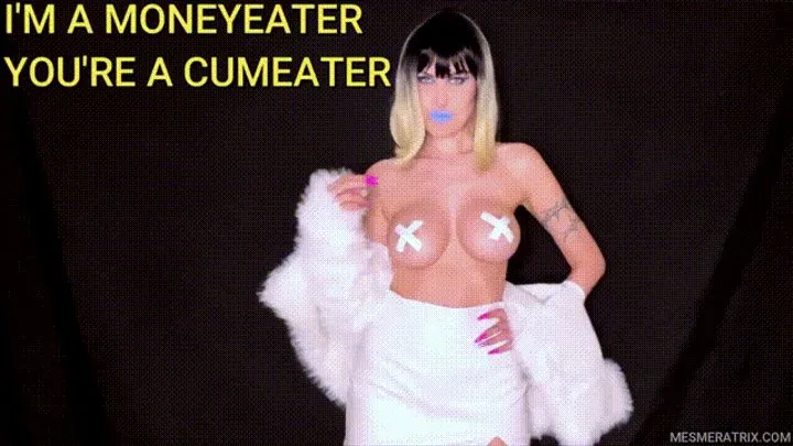 I'M A MONEYEATER, YOU'RE A CUMEATER