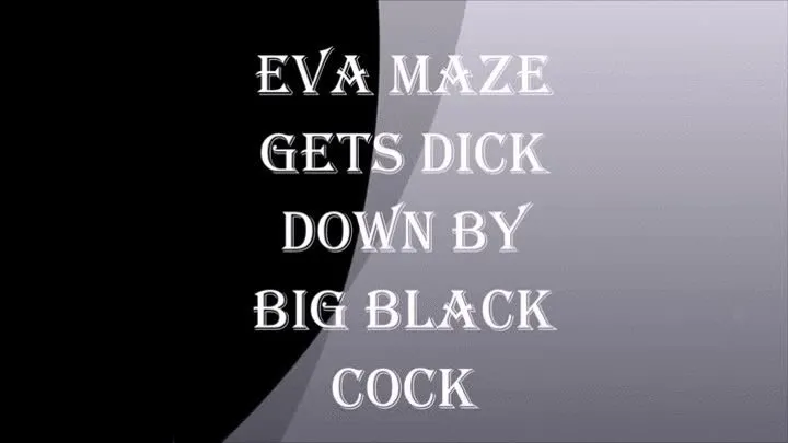 EVA MAZE GETS DICK DOWN BY BIG BLACK COCK