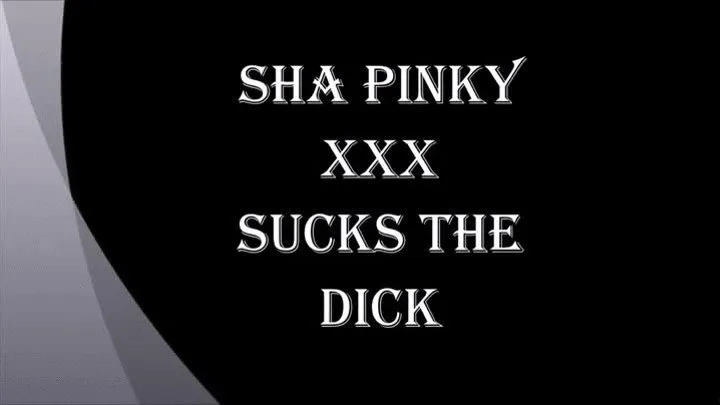 SHA PINKY XXX SUCKS THE DICK