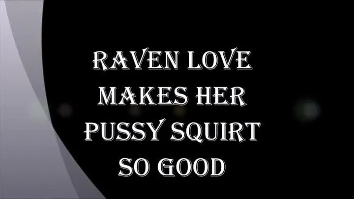 RAVEN LOVE MAKES HER PUSSY SQUIRT SO GOOD