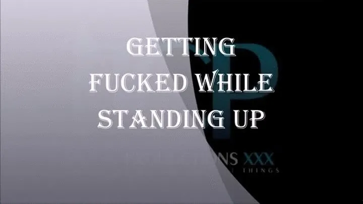 GETTING FUCKED WHILE STANDING UP