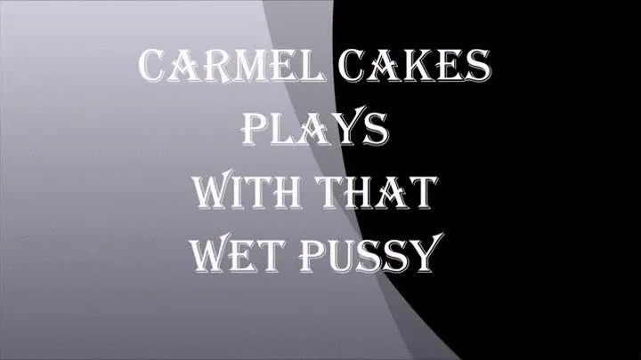 CARMEL CAKES PLAYS WITH THAT WET PUSSY