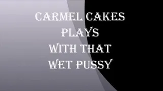 CARMEL CAKES PLAYS WITH THAT WET PUSSY