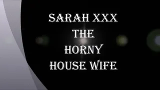 SARAH XXX THE HOT HORNY HOUSE WIFE