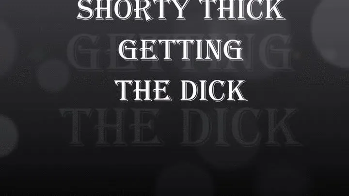 SHORTY THICK GETTING THE DICK