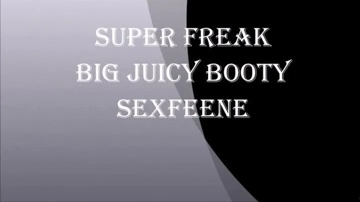 SUPER FREAK BIG JUICY BOOTY SEXFEEN