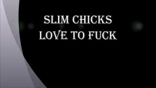 SLIM CHICKS LOVE TO FUCK