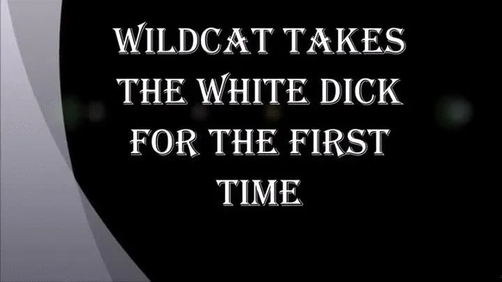 WILDCAT TAKES THE WHITE DICK FOR THE FIRST TIME