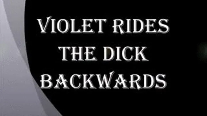 VIOLET RIDES THE DICK BACKWARDS