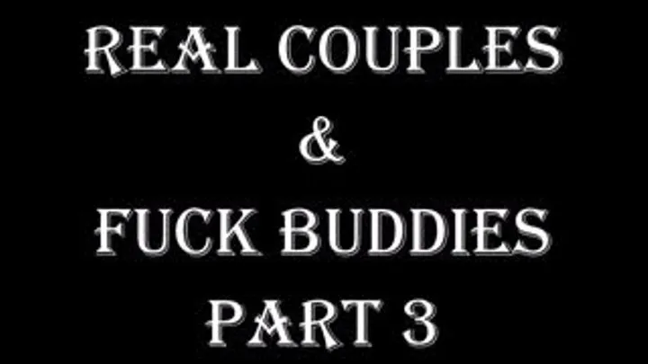 REAL COUPLES AND FUCK BUDDIES PART 3