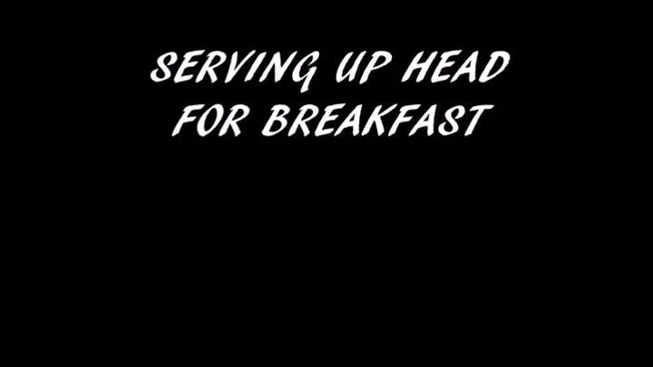 SERVING UP HEAD FOR BREAKFAST