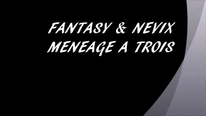 FANTASY AND NEVIX MENEAGE A TROIS