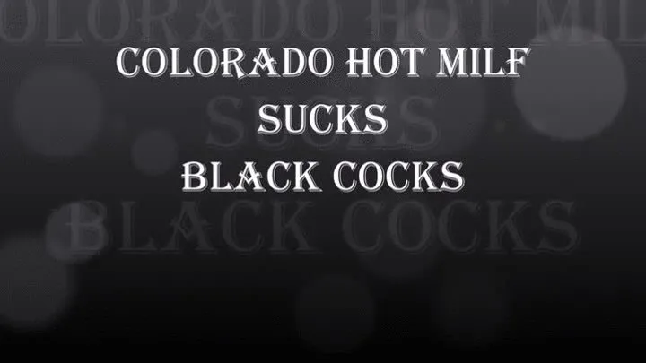 COLORADO HOT MILF SUCKS BLACK COCKS