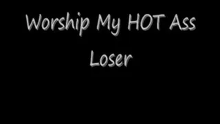Worship My Hot Ass Loser