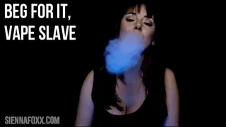 Beg for it, vape slave