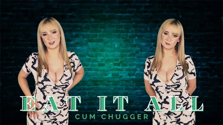 Eat it all, cum chugger