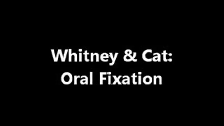 Whitney & Catherine Oral Fixation