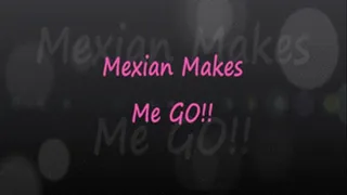 Mexican Makes Me Go!