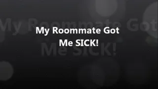 Roommate Got Me SICK!