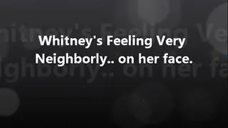 Whitney is Very Neighborly.. ON HER FACE.