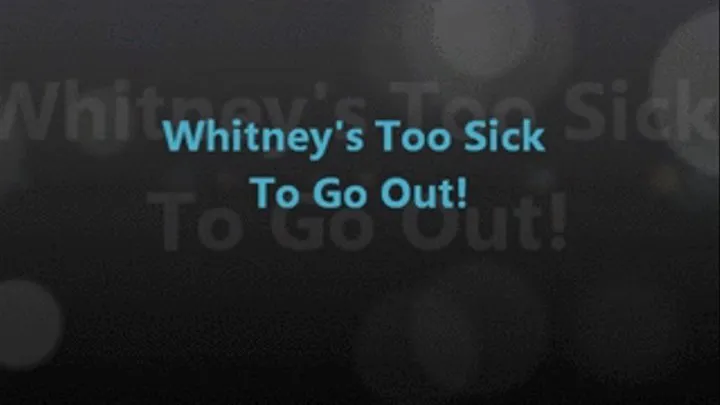 Whitney Is TOO SICK To Go Out!