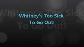 Whitney Is TOO SICK To Go Out!